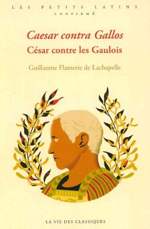 Caesar contra Gallos. César contre les Gaulois - Guillaume Flamerie de Lachapelle