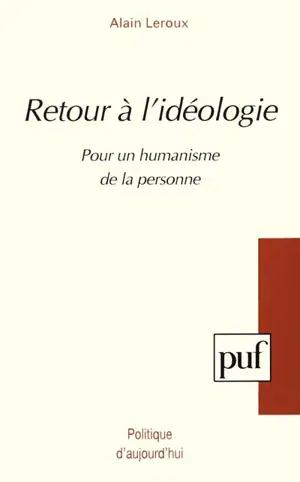 Retour à l'idéologie : pour un humanisme de la personne - Alain Leroux