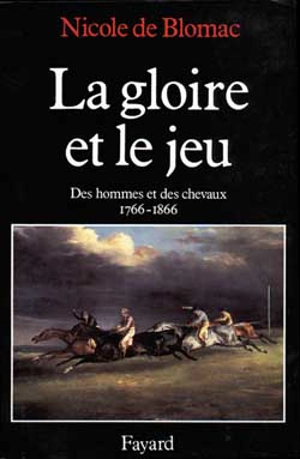 La Gloire et le jeu : des hommes et des chevaux, 1766-1866 - Nicole de Blomac