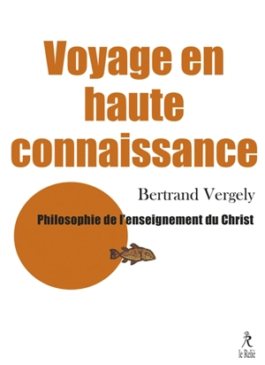 Voyage en haute connaissance : une philosophie de l'enseignement du Christ - Bertrand Vergely