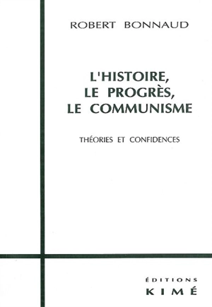 L'histoire, le progrès, le communisme : théories et confidences - Robert Bonnaud