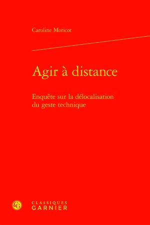 Agir à distance : enquête sur la délocalisation du geste technique - Caroline Moricot