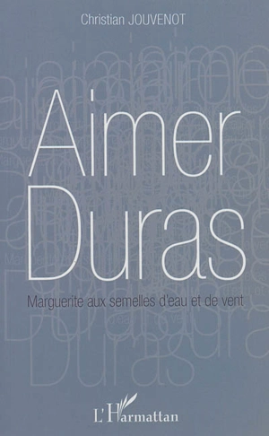 Aimer Duras : Marguerite aux semelles d'eau et de vent - Christian Jouvenot