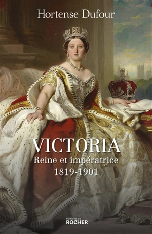 Victoria : reine et impératrice, 1819-1901 - Hortense Dufour