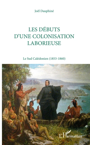 Les débuts d'une colonisation laborieuse : le Sud Calédonien, 1853-1860 - Joël Dauphiné