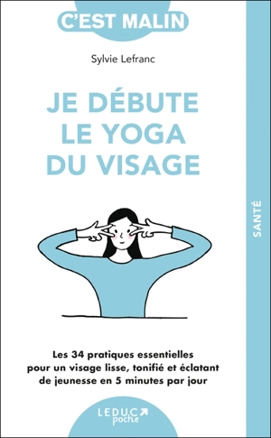 Je débute le yoga du visage : les 34 pratiques essentielles pour un visage lisse, tonifié et éclatant de jeunesse en 5 minutes par jour - Sylvie Lefranc