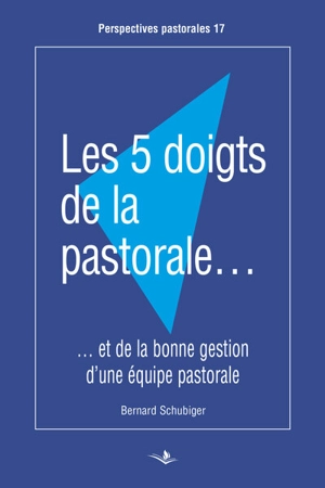 Les 5 doigts de la pastorale et de la bonne gestion d'une équipe pastorale - Bernard Schubiger