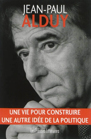 Une vie pour construire une autre idée de la politique - Jean-Paul Alduy