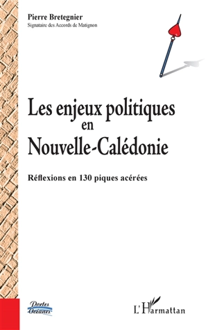 Les enjeux politiques en Nouvelle-Calédonie : réflexions en 130 piques acérées - Pierre Bretegnier