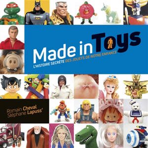 Made in toys : l'histoire secrète des jouets de notre enfance - Romain Cheval