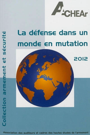 La défense dans un monde en mutation : 2012 - Association des auditeurs et cadres des hautes études de l'armement (Paris)