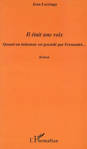 Il était une voix : quand un imitateur est possédé par Fernandel... - Jean Larriaga