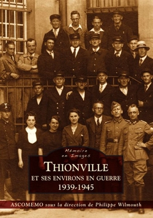 Thionville et ses environs en guerre : 1939-1945 - Association pour la conservation de la mémoire de la Moselle en 1939-1945