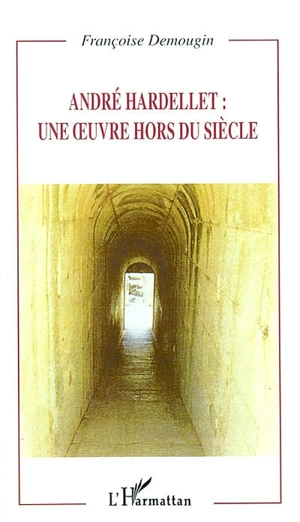 André Hardellet : une oeuvre hors du siècle - Françoise Demougin-Dumont