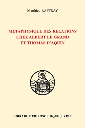 Métaphysique des relations chez Albert le Grand et Thomas d'Aquin - Matthieu Raffray