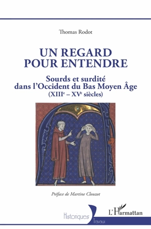 Un regard pour entendre : sourds et surdité dans l'Occident du bas Moyen Age (XIIIe-XVe siècles) - Thomas Rodot