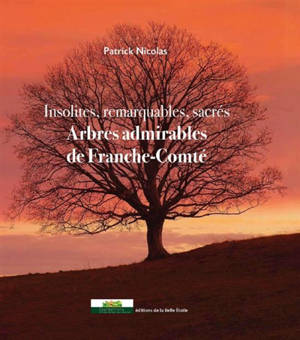 Insolites, remarquables, sacrés : arbres admirables de Franche-Comté - Patrick Nicolas