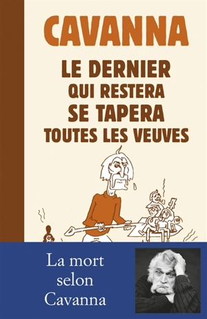 Le dernier qui restera se tapera toutes les veuves : nécrologies (1969-2013) - François Cavanna