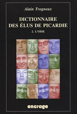 Dictionnaire des élus de Picardie. Vol. 2. L'Oise - Alain Trogneux