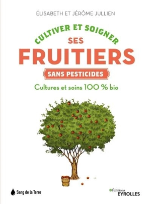 Cultiver et soigner ses fruitiers sans pesticides : cultures et soins 100 % bio - Elisabeth Jullien