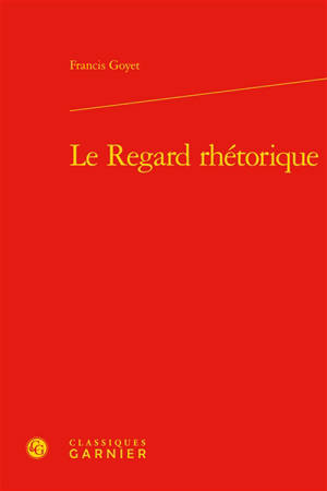 Le regard rhétorique - Francis Goyet