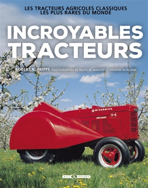 Incroyables tracteurs : les tracteurs agricoles classiques les plus rares du monde - Robert N. Pripps