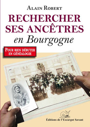 Rechercher ses ancêtres en Bourgogne... et ailleurs : votre premier guide de généalogie à la découverte du passé des Bourguignons - Alain Robert