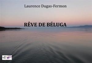 Rêve de béluga - Laurence Dugas-Fermon