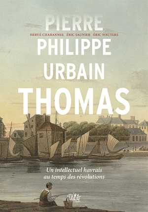 Pierre-Philippe Urbain Thomas (1776-1854) : un intellectuel havrais au temps des révolutions - Pierre Philippe Urbain Thomas