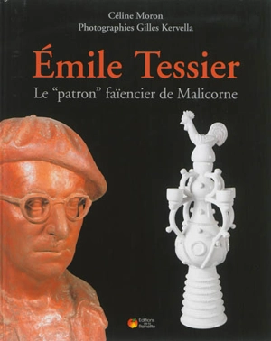 Emile Tessier : le patron faïencier de Malicorne - Céline Moron