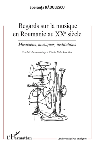 Regards sur la musique en Roumanie au XXe siècle : musiciens, musiques, institutions - Speranta Radulescu