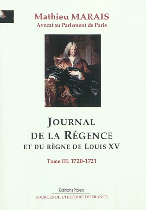 Journal de la régence et du règne de Louis XV. Vol. 3. Octobre 1720-février 1721 - Mathieu Marais