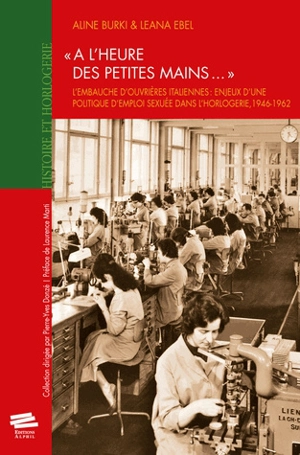 A l'heure des petites mains... : l'embauche d'ouvrières italiennes : enjeux d'une politique d'emploi sexuée dans l'horlogerie, 1946-1962 - Aline Burki