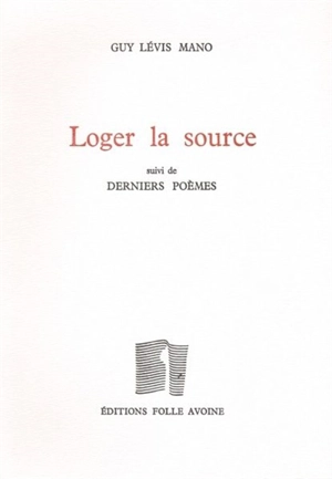 Loger la source. Derniers poèmes - Guy Lévis Mano