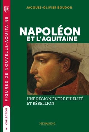 Napoléon et l'Aquitaine : une région entre fidélité et rébellion - Jacques-Olivier Boudon
