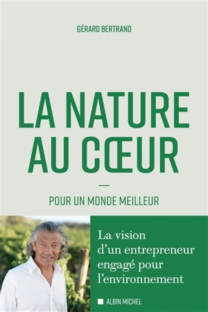 La nature au coeur : pour un monde meilleur - Gérard Bertrand