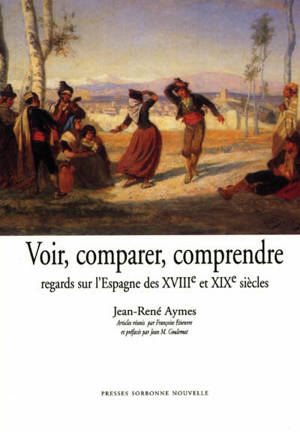 Voir, comparer, comprendre : regards sur l'Espagne des XVIIIe et XIX siècles - Jean-René Aymes