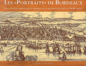 Les portraits de Bordeaux : vues et plans gravés de la capitale de la Guyenne du XVIe au XVIIIe siècle - Marc Favreau