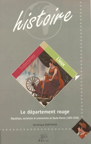 Le département rouge : République, socialisme et communisme en Haute-Vienne, 1895-1940 - Dominique Danthieux