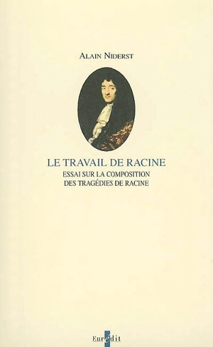 Le travail de Racine : essai sur la composition des tragédies de Racine - Alain Niderst