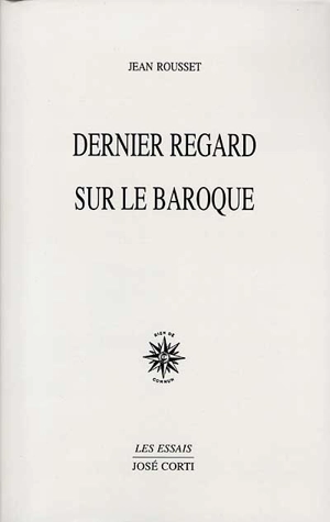 Dernier regard sur le baroque. Le geste et la voix dans le roman - Jean Rousset