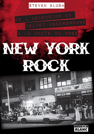 New York rock : de l'ascension du Velvet Underground à la chute du CBGB - Steven Blush