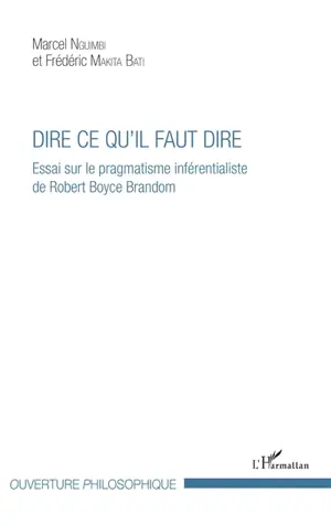 Dire ce qu'il faut dire : essai sur le pragmatisme inférentialiste de Robert Boyce Brandom - Marcel Nguimbi