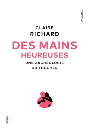 Des mains heureuses : une archéologie du toucher - Claire Richard