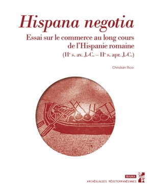 Hispania negotia : essai sur le commerce au long cours de l'Hispanie romaine (IIe s. av. J.-C.-IIe s. apr. J.-C.) - Christian Rico