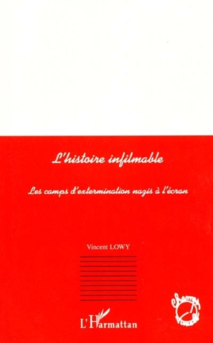 L'histoire infilmable : les camps d'extermination nazis à l'écran - Vincent Lowy