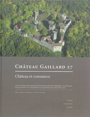 Château-Gaillard : études de castellologie médiévale. Vol. 27. Château et commerce : actes du colloque international de Bad Neustadt an der Saale (Allemagne, 23-31 août 2014) - Colloque international du Château-Gaillard (27 ; 2014 ; Bad Neustadt an der Saale, Allemagne)