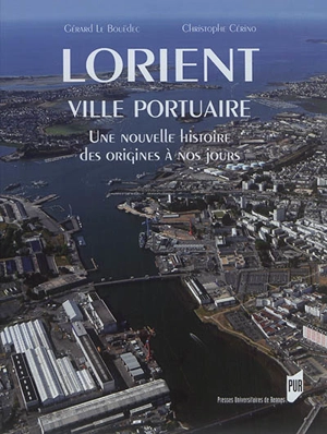 Lorient, ville portuaire : une nouvelle histoire, des origines à nos jours - Gérard Le Bouëdec