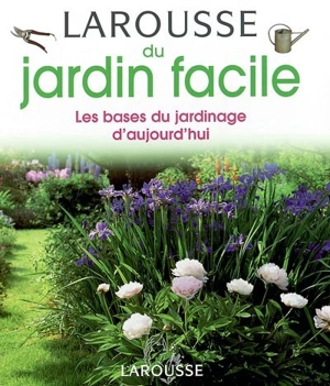 Larousse du jardin facile : les bases du jardinage d'aujourd'hui - Didier Willery