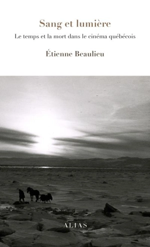 Sang et lumière : le temps et la mort dans le cinéma québécois - Etienne Beaulieu